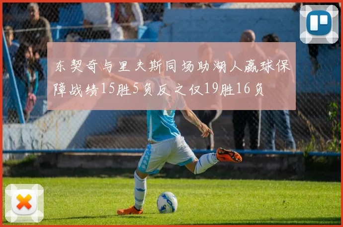 东契奇与里夫斯同场助湖人赢球保障战绩15胜5负反之仅19胜16负