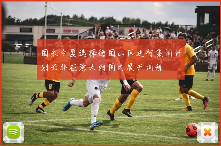 国米今夏选择德国山区进行集训计划而非在意大利国内展开训练