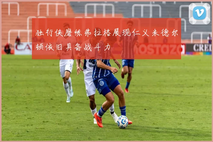 独行侠磨练弗拉格展现仁义米德尔顿依旧具备战斗力