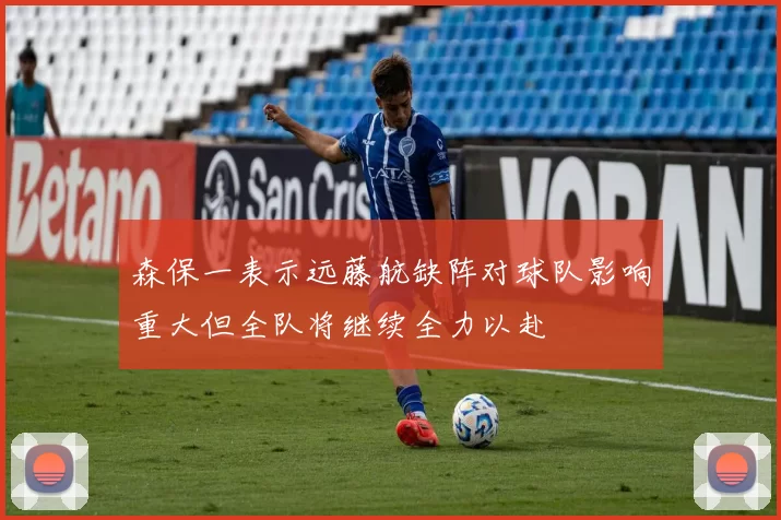 森保一表示远藤航缺阵对球队影响重大但全队将继续全力以赴