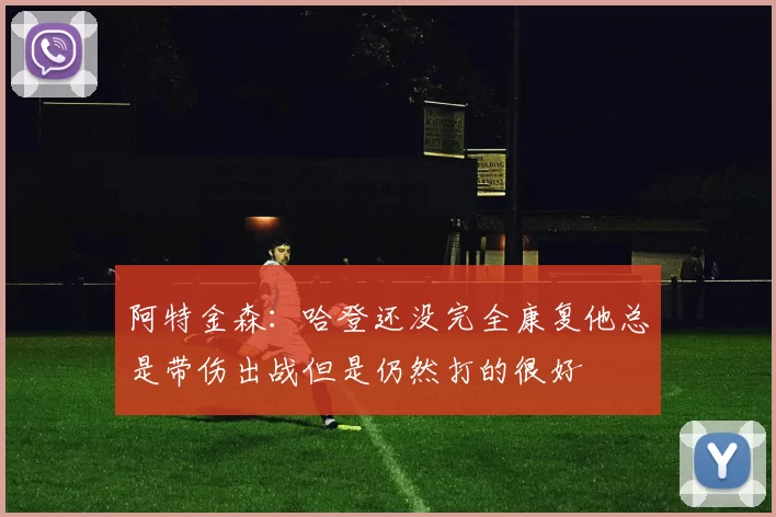 阿特金森：哈登还没完全康复他总是带伤出战但是仍然打的很好