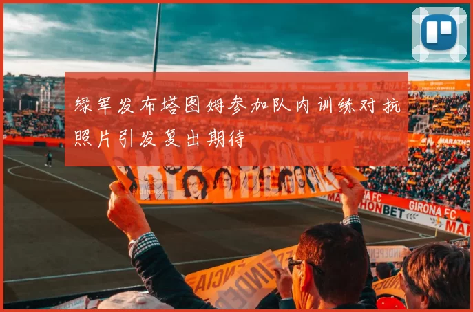 绿军发布塔图姆参加队内训练对抗照片引发复出期待