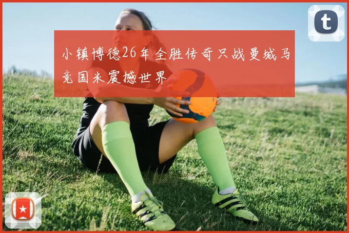 小镇博德26年全胜传奇只战曼城马竞国米震撼世界