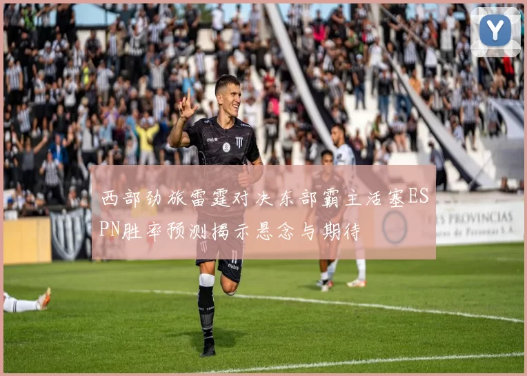 西部劲旅雷霆对决东部霸主活塞ESPN胜率预测揭示悬念与期待