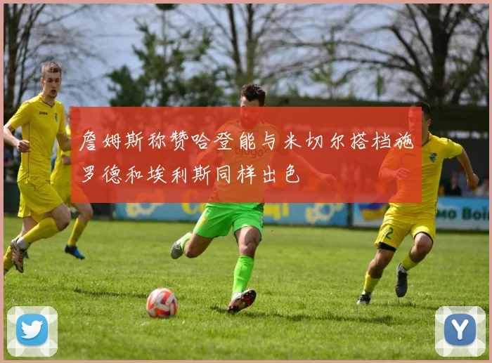 詹姆斯称赞哈登能与米切尔搭档施罗德和埃利斯同样出色